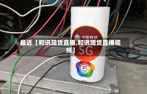最近【和讯现货直播,和讯现货直播视频】