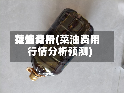 菜油费用行情分析(菜油费用行情分析预测)-第2张图片