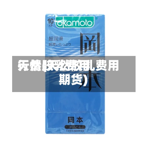 天然胶乳费用行情(天然胶乳费用 期货)