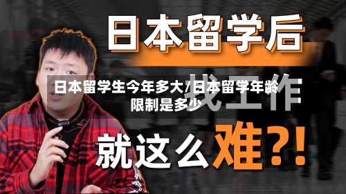 日本留学生今年多大/日本留学年龄限制是多少