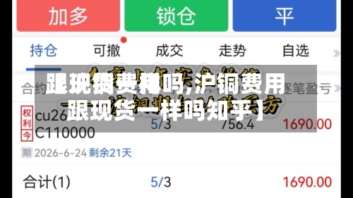 【沪铜费用跟现货一样吗,沪铜费用跟现货一样吗知乎】