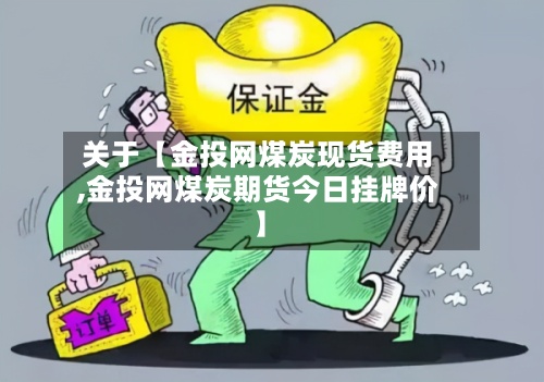 关于【金投网煤炭现货费用,金投网煤炭期货今日挂牌价】
