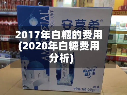 2017年白糖的费用(2020年白糖费用分析)