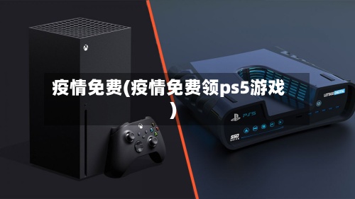 疫情免费(疫情免费领ps5游戏)