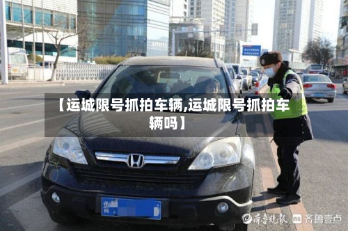 【运城限号抓拍车辆,运城限号抓拍车辆吗】