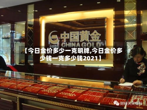 【今日金价多少一克明牌,今日金价多少钱一克多少钱2021】-第2张图片