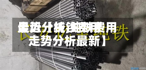 最近【纯铁费用走势分析,纯铁费用走势分析最新】