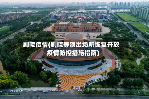 剧院疫情(剧院等演出场所恢复开放疫情防控措施指南)