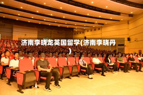 济南李晓龙英国留学(济南李晓丹)