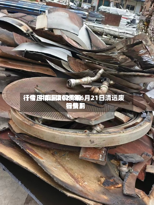 【今日清远废铜费用行情,中废网2021年6月21日清远废铜费用行情】