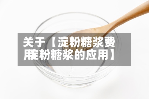 关于【淀粉糖浆费用,淀粉糖浆的应用】