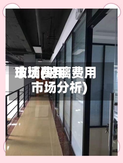 玻璃费用市场(玻璃费用市场分析)-第2张图片