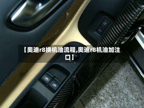 【奥迪r8换机油流程,奥迪r8机油加注口】