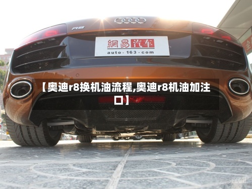 【奥迪r8换机油流程,奥迪r8机油加注口】-第2张图片