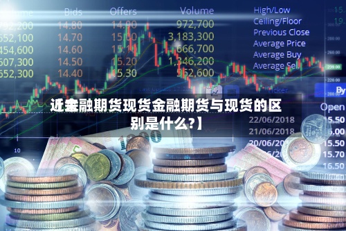 近来【金融期货现货金融期货与现货的区别是什么?】