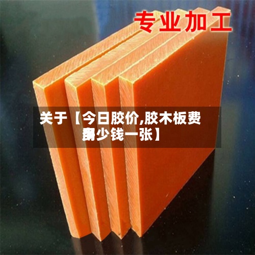 关于【今日胶价,胶木板费用多少钱一张】-第2张图片