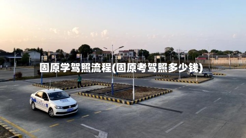 固原学驾照流程(固原考驾照多少钱)-第2张图片