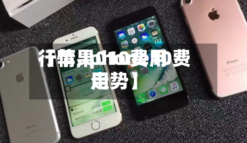 【苹果010费用行情,iphone10费用走势】