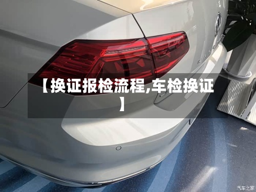 【换证报检流程,车检换证】-第2张图片