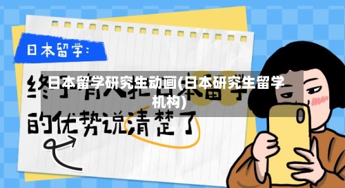 日本留学研究生动画(日本研究生留学机构)-第3张图片