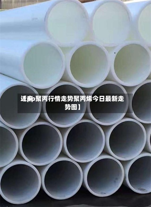 近来
【pp聚丙行情走势聚丙烯今日最新走势图】-第3张图片
