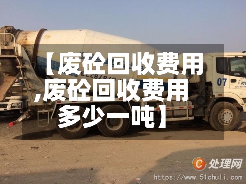 【废砼回收费用,废砼回收费用多少一吨】-第2张图片
