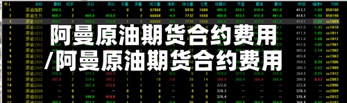 阿曼原油期货合约费用/阿曼原油期货合约费用表