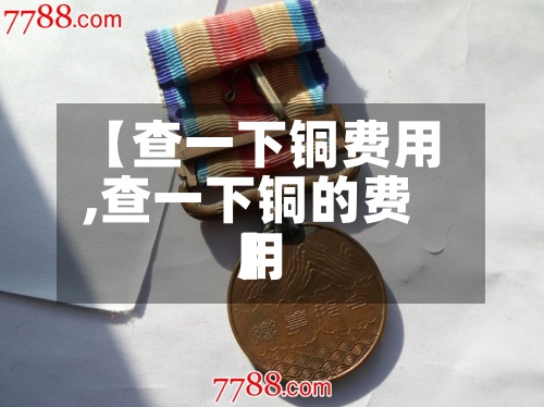 【查一下铜费用
,查一下铜的费用
】-第2张图片
