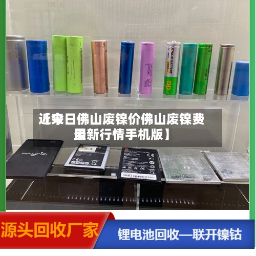 近来
【今日佛山废镍价佛山废镍费用
最新行情手机版】-第2张图片