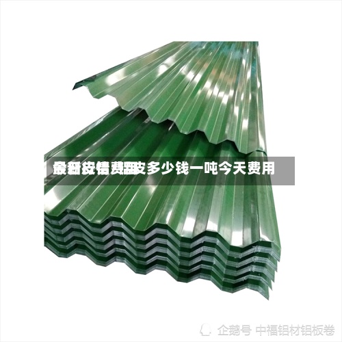 今日皮铝费用
最新行情/铝皮多少钱一吨今天费用
-第3张图片