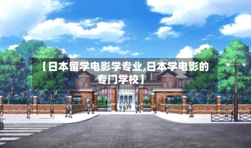【日本留学电影学专业,日本学电影的专门学校】
