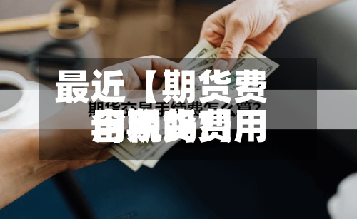最近【期货费用
=,期货费用
含税吗?】-第2张图片