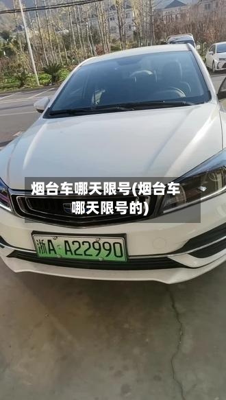 烟台车哪天限号(烟台车哪天限号的)-第3张图片