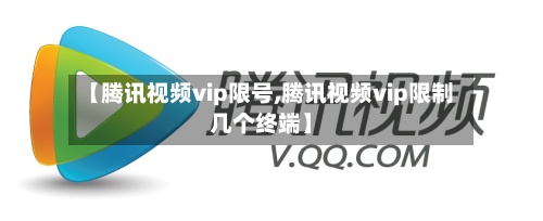 【腾讯视频vip限号,腾讯视频vip限制几个终端】