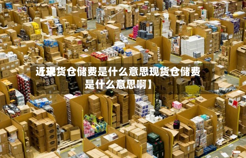 近来【现货仓储费是什么意思现货仓储费是什么意思啊】