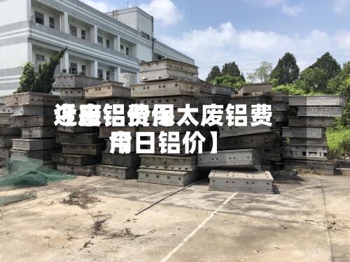 近来【废铝费用今日铝价保太废铝费用今日铝价】-第2张图片