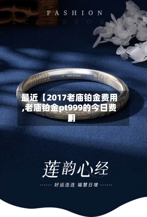 最近【2017老庙铂金费用
,老庙铂金pt999的今日费用
】-第2张图片