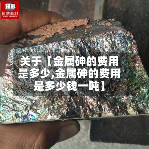 关于【金属砷的费用是多少,金属砷的费用是多少钱一吨】