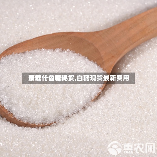 最近【白糖现货,白糖现货最新费用下载什么软件】