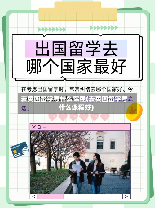 去英国留学考什么课程(去英国留学考什么课程好)-第3张图片