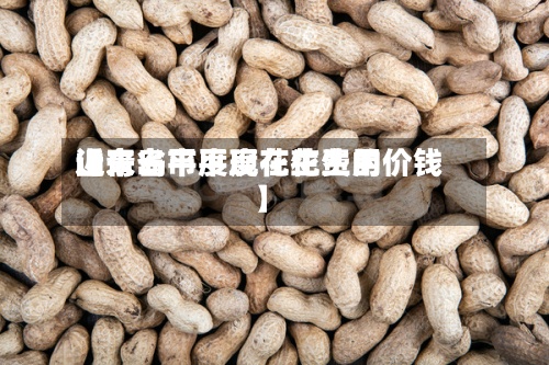近来【青岛市平度花生费用山东省平度现在花生的价钱】