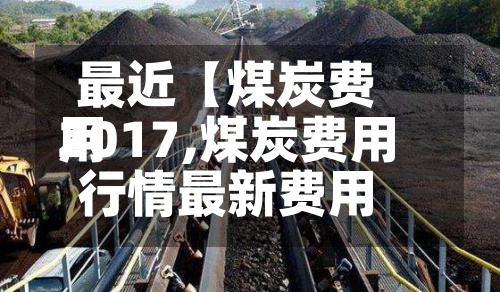 最近【煤炭费用2017,煤炭费用行情最新费用】