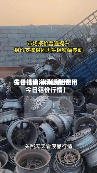 关于【南海废铝费用今日铝价,南海废铝费用今日铝价行情】