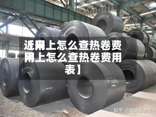近来【网上怎么查热卷费用网上怎么查热卷费用表】-第3张图片