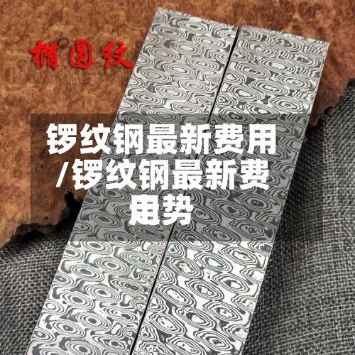 锣纹钢最新费用/锣纹钢最新费用走势