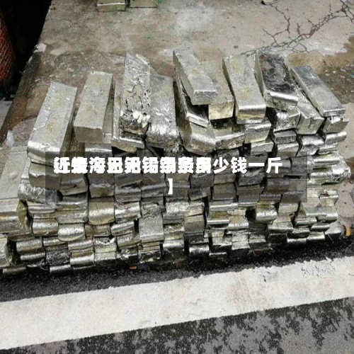 近来【上海无铅锡条费用行情今日无铅锡条多少钱一斤】