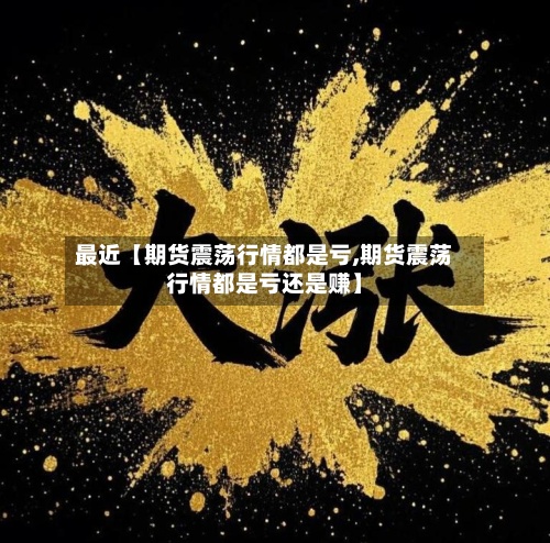 最近【期货震荡行情都是亏,期货震荡行情都是亏还是赚】-第3张图片