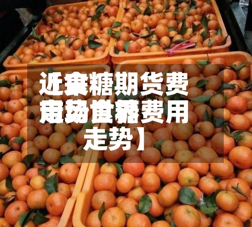 近来【食糖期货费用走势世界市场食糖费用走势】