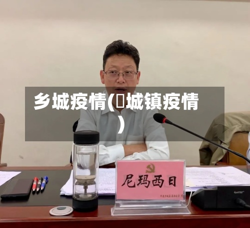 乡城疫情(鲖城镇疫情)