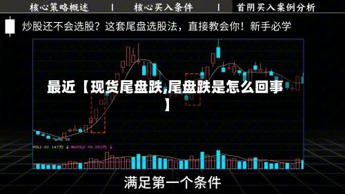 最近【现货尾盘跌,尾盘跌是怎么回事】